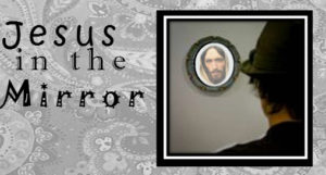 Jesus in the mirror